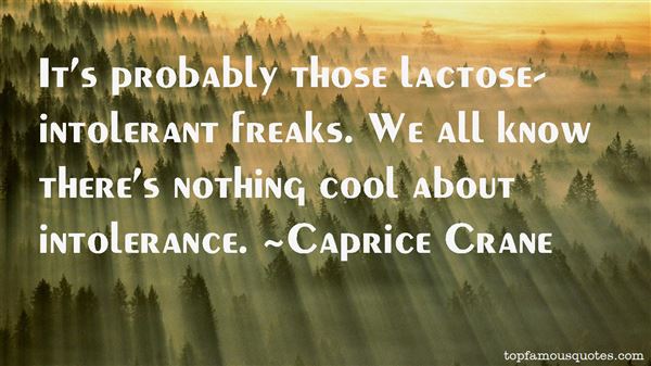 It's probably those lactose-intolerant freaks. We all know there's nothing cool about intolerance. Caprice Crane