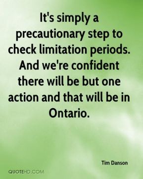 It's simply a precautionary step to check limitation periods. And we're confident there will be but one action and that will be in Ontario. Tim Danson