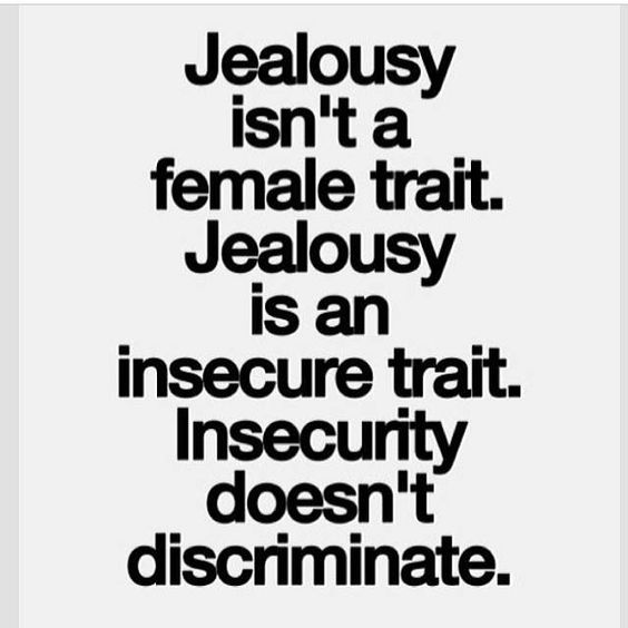 Jealousy isn’t a female trait. Jealousy is an insecure trait. Insecurity doesn’t discriminate
