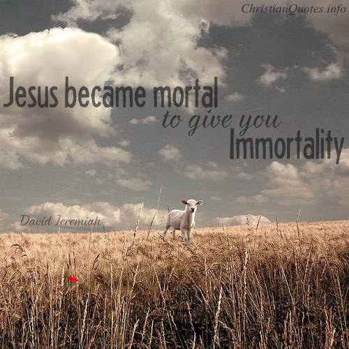 Jesus became mortal to give you immortality