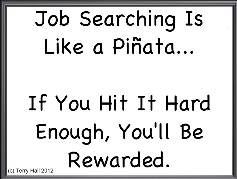 Job searching is like a pinata.. if you hit it hard enough, you’ll be rewarded. Terry Hall