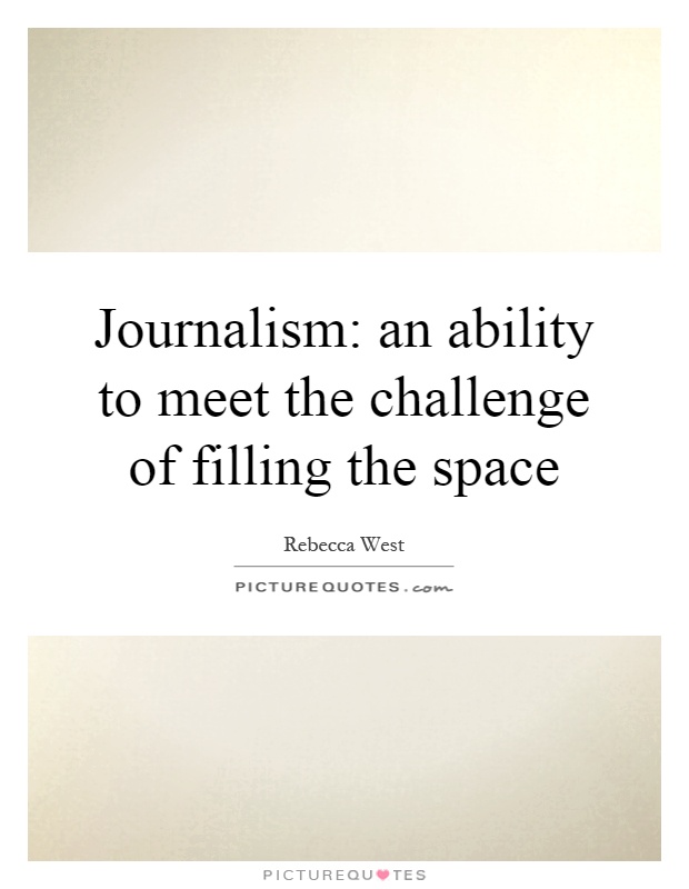 Journalism an ability to meet the challenge of filling the space. Rebecca West