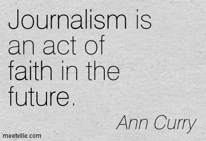 Journalism is an act of faith in the future. Ann Curry