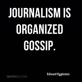 Journalism is organized gossip. Edward Eggleston