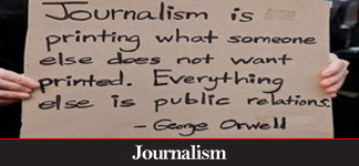 Journalism is printing what somebody else does not want printed. Everything else is Public Relations. George Orwell