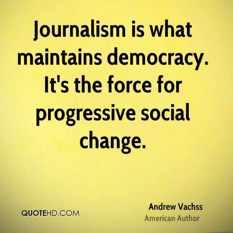 Journalism is what maintains democracy. It’s the force for progressive social change. Andrew Vachss