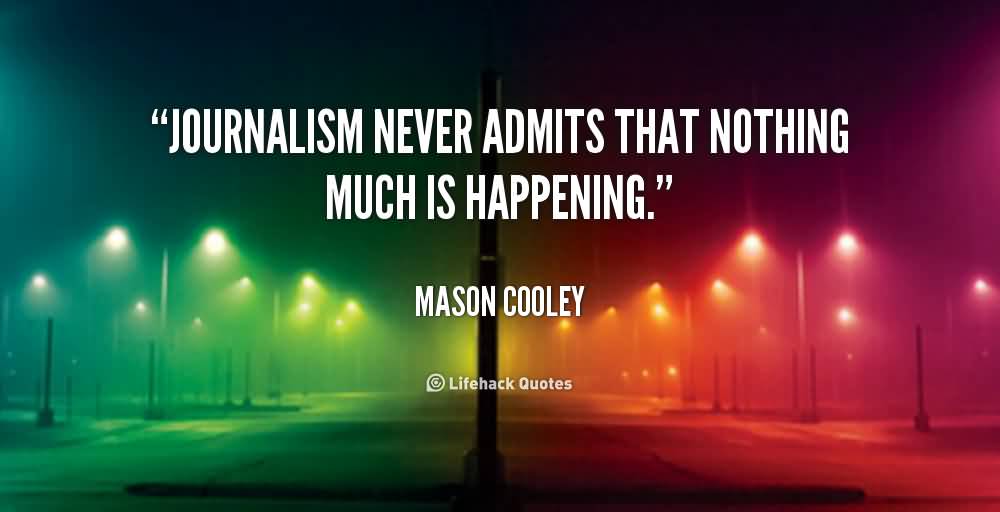 Journalism never admits that nothing much is happening. Mason Cooley (2)