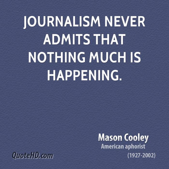 Journalism never admits that nothing much is happening. Mason Cooley