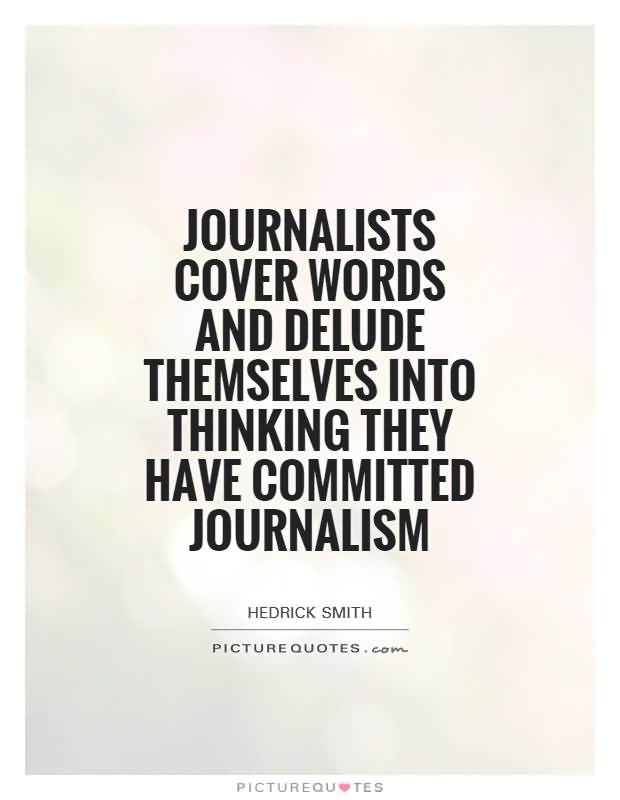 Journalists cover words and delude themselves into thinking they have committed journalism. Hedrick Smith