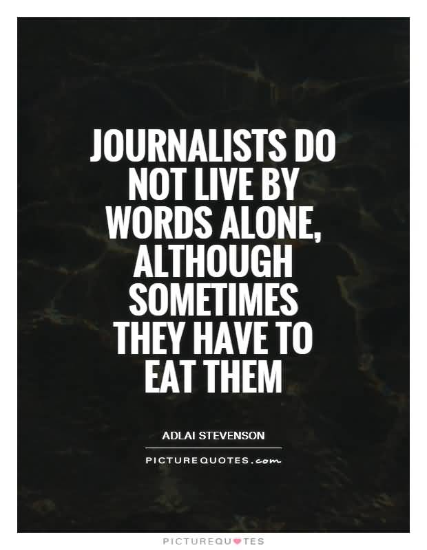 Journalists do not live by words alone, although sometimes they have to eat them. Adlai E. Stevenson