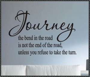 Journey the bend in the road is not the end of the road, unless you refuse to take the turn