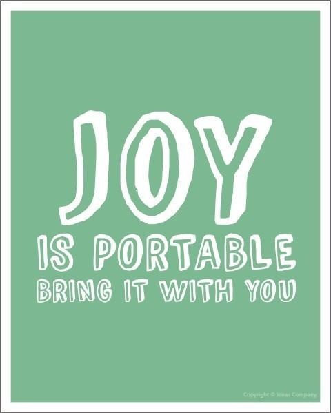 Joy is portable. Bring it with you