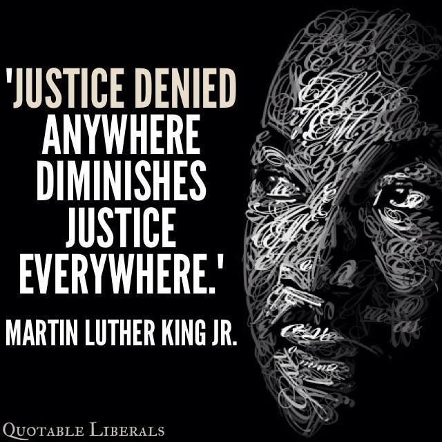 Justice denied anywhere diminishes justice everywhere. Martin Luther King Jr.