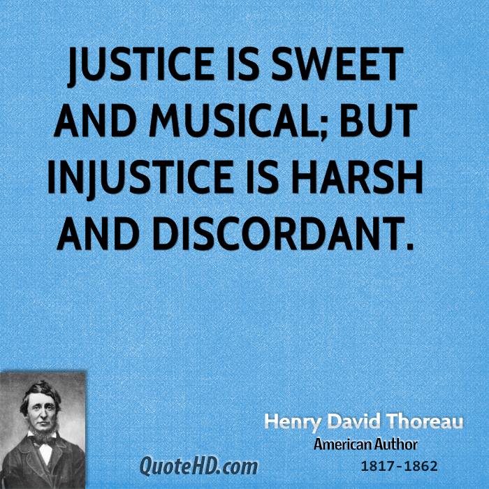 Justice is sweet and musical but injustice is harsh and discordant. Henry David Thoreau