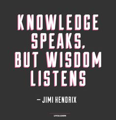 Knowledge speaks, but wisdom listens. Jimi Hendrix