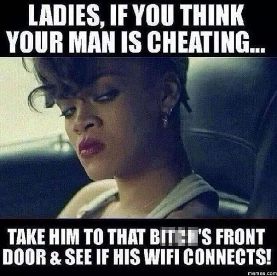 Ladies, If You Think Your Man Is Cheating Take Him To That Bitch's Front Door & See If His Wifi Connects Funny Meme