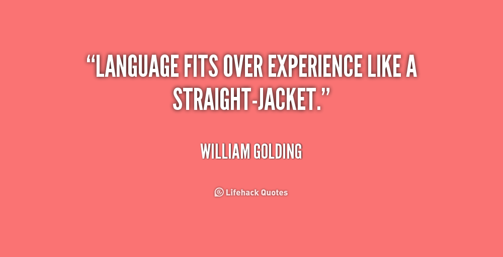 Language fits over experience like a straight-jacket. William Golding