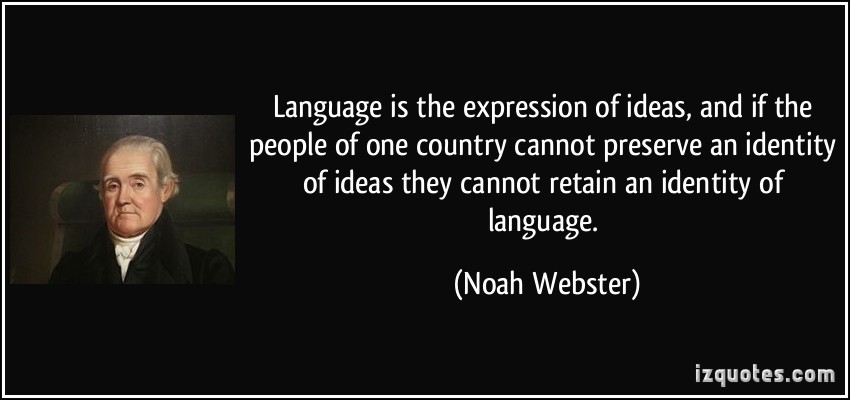 Language is the expression of ideas; and if the people of one country cannot preserve an identity of ideas, they cannot retain an identity of language. Now... Noah Webster