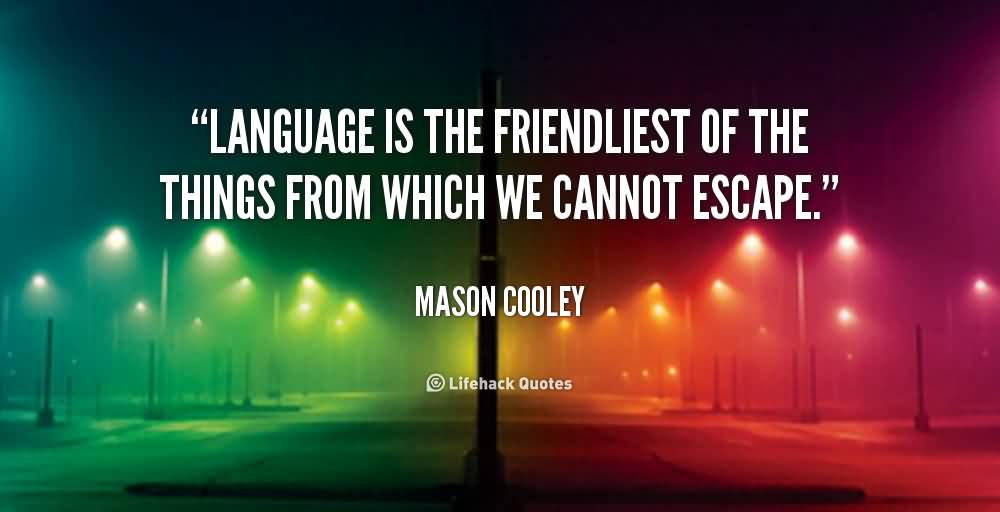 Language is the friendliest of the things from which we cannot escape. Mason Cooley