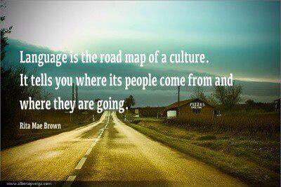 Language is the road map of a culture. It tells you where its people come from and where they are going. Rita Mae Brown