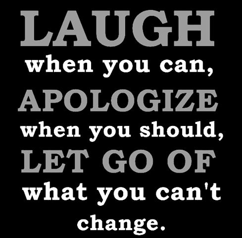 Laugh when you can, apologize when you should, let go of what you can't change