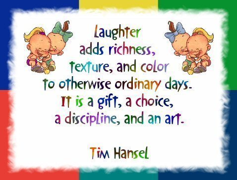 Laughter Adds Richness Texture And Color To Otherwise Ordinary Days It Is A Gift A Choice A Discipline And An Art. Tim Hansel