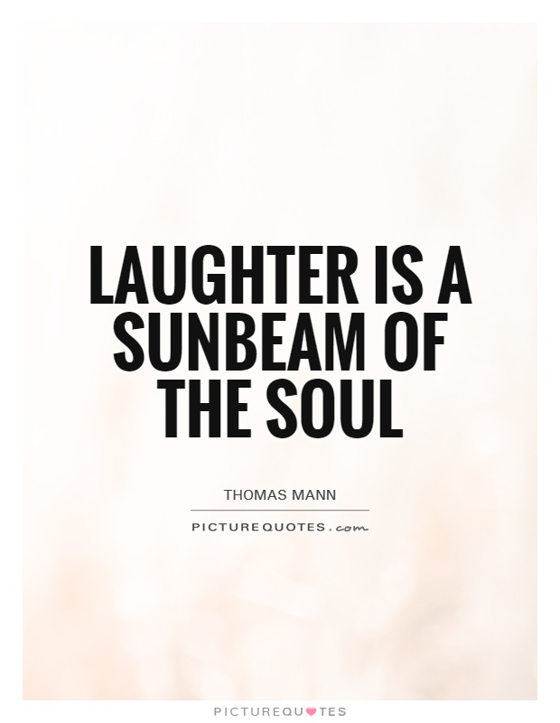 Laughter is a sunbeam of the soul. Thomas Mann