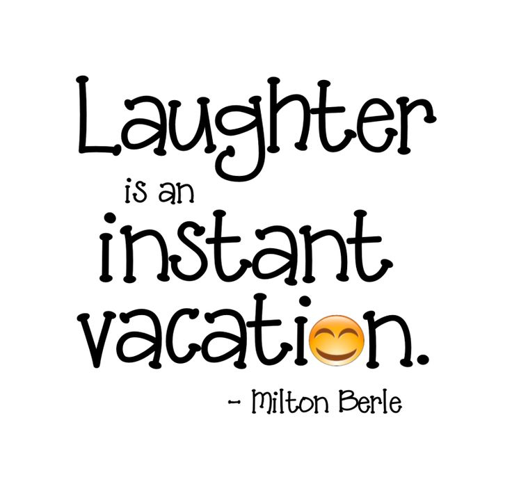 Laughter is an instant vacation. Milton Berle