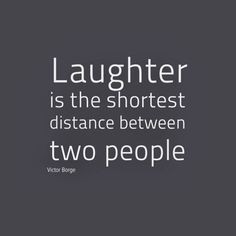 Laughter is the closest distance between two people. Victor Borge