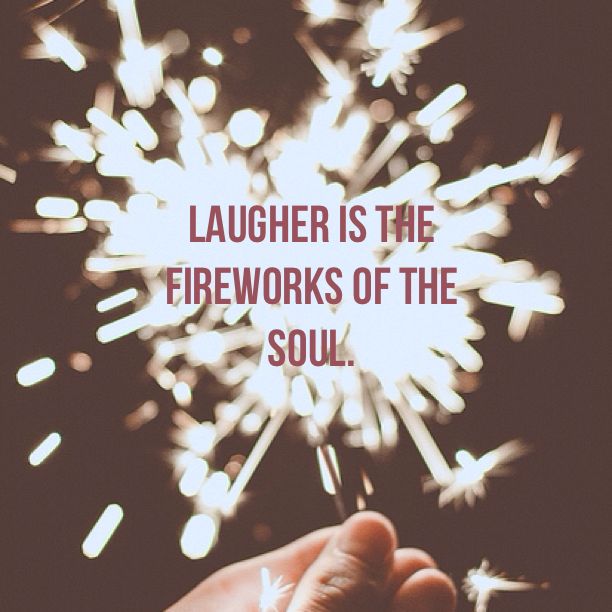 Laughter is the fireworks of the soul