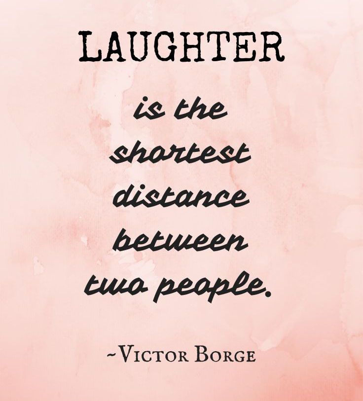 Laughter is the shortest distance between two people. Victor Borge