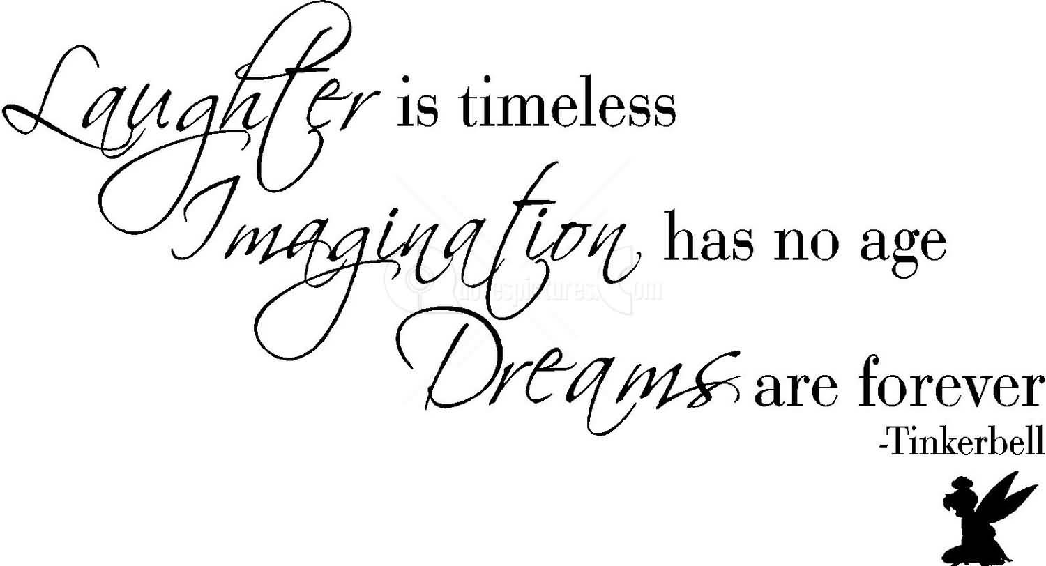 Laughter is timeless, imagination has no age. dreams are forever. Tinkerbell
