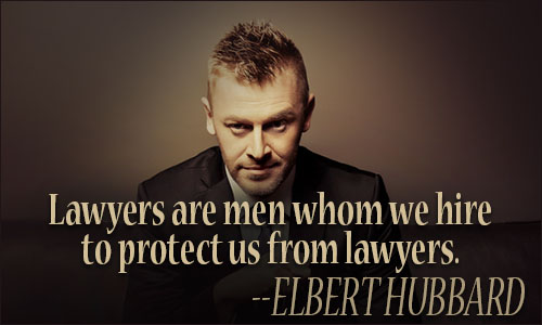 Lawyers are men whom we hire to protect us from lawyers. ELBERT HUBBARD