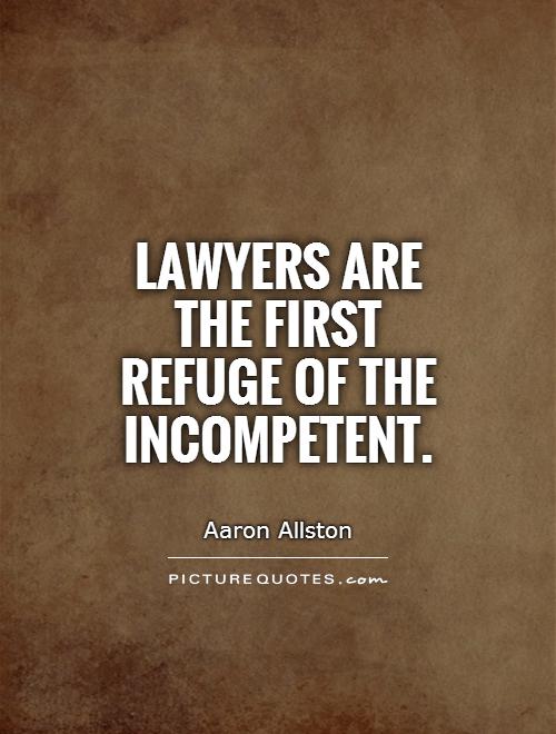 Lawyers are the first refuge of the incompetent. Aaron Allston