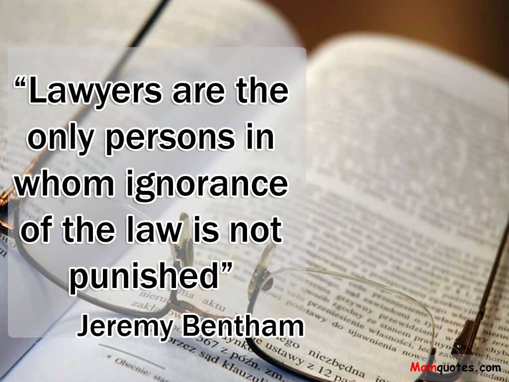 Lawyers are the only persons in whom ignorance of the law is not punished. Jeremy Bentham