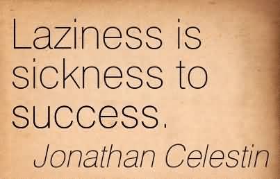 Laziness Is Sickness To Success. Jonathan Celestin
