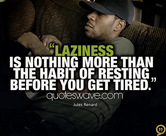 Laziness is nothing more than the habit of resting before you get tired. Jules Renard