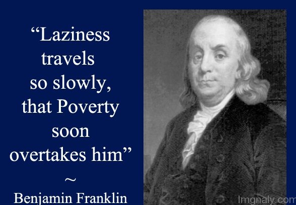 Laziness travels so slowly that poverty soon overtakes him. Benjamin Franklin