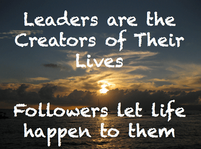 Leaders are the Creators of their lives Followers Let life happen to them