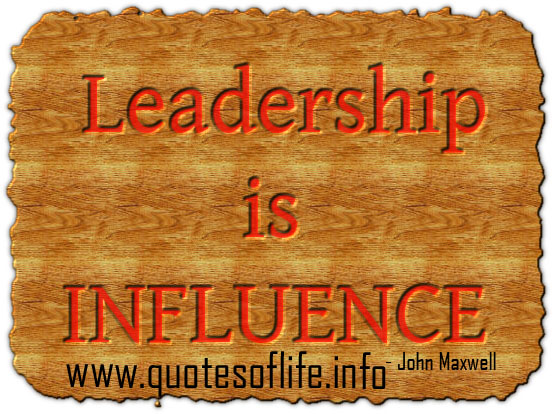 Leadership is influence. John C. Maxwell
