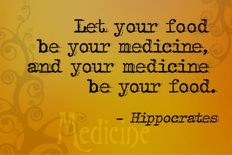 Let your food be your medicine and your medicine be your food. Hippocrates