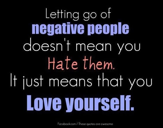 Letting go of negative people doesn't mean you hate them. It just means that you love yourself.