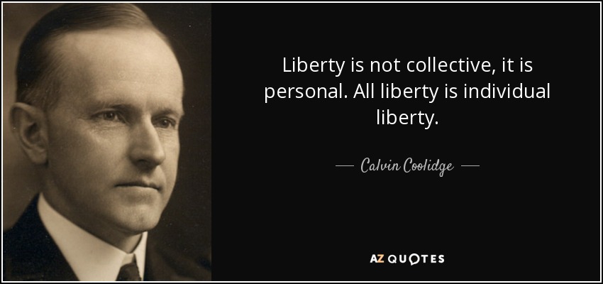 Liberty is not collective, it is personal. All liberty is individual liberty. Calvin Coolidge