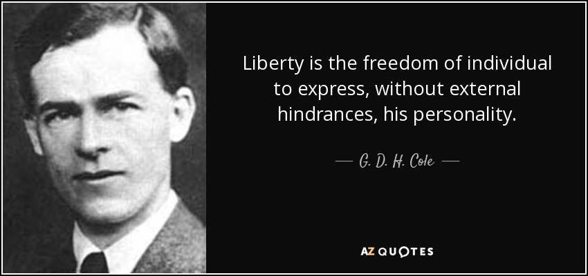 Liberty is the freedom of individual to express, without external hindrances, his personality. G. D. H. Cole