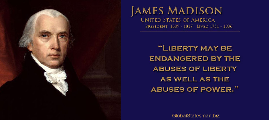 Liberty may be endangered by the abuse of liberty, but also by the abuse of power. James Madison