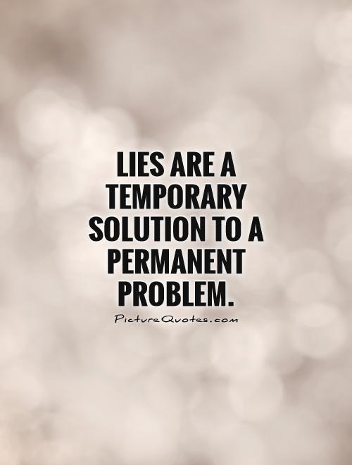 Lies are a temporary solution to a permanent problem