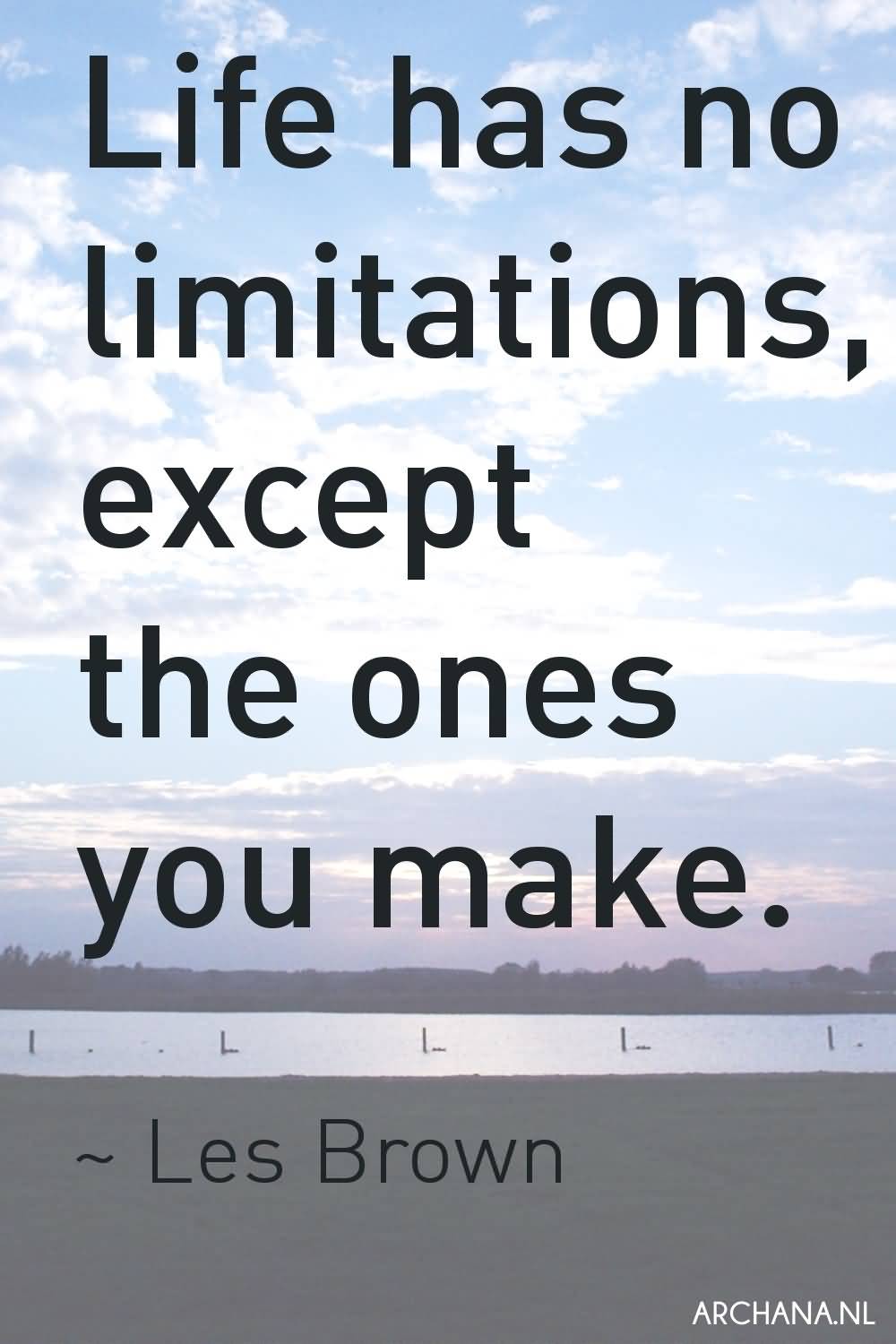 Life has no limitations, except the ones you make. Les Brown
