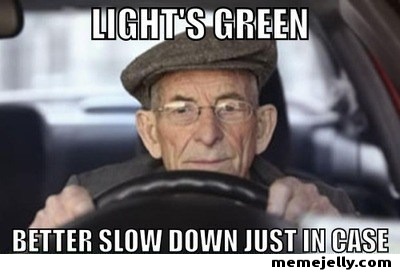 Light's Green Better Slow Down Just In Case Funny Old People Meme