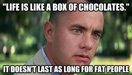 Like Is Like A Box Of Chocolates. It Doesn’t Last As Long For Fat People Funny Meme