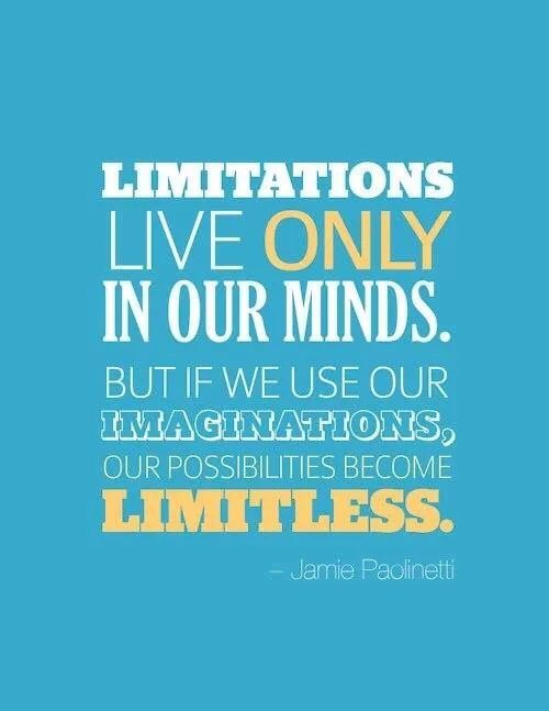 Limitations live only in our minds. But if we use our imaginations, our possibilities become limitless. Jamie Paolinetti